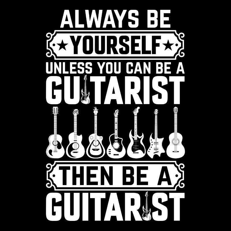 Always Be Yourself Unless You Can Be A Guitarist