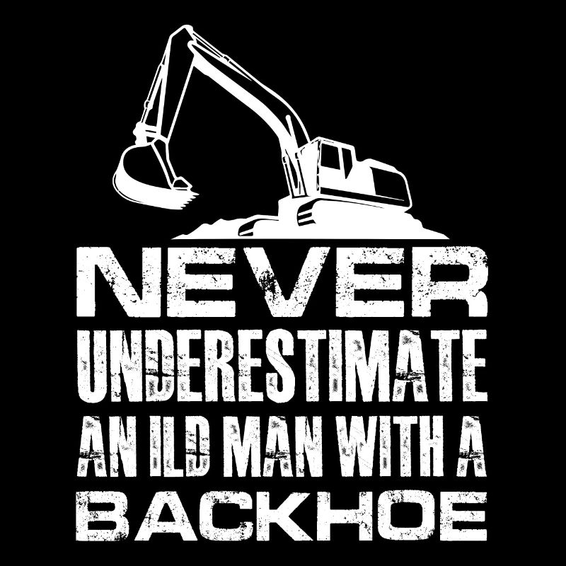 never understimate an ild man with backhoe Design