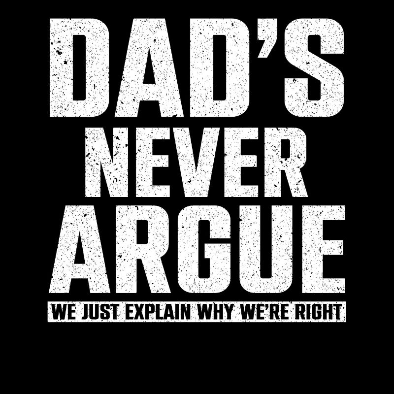 Dads Never Argue We Just Explain Why We Right