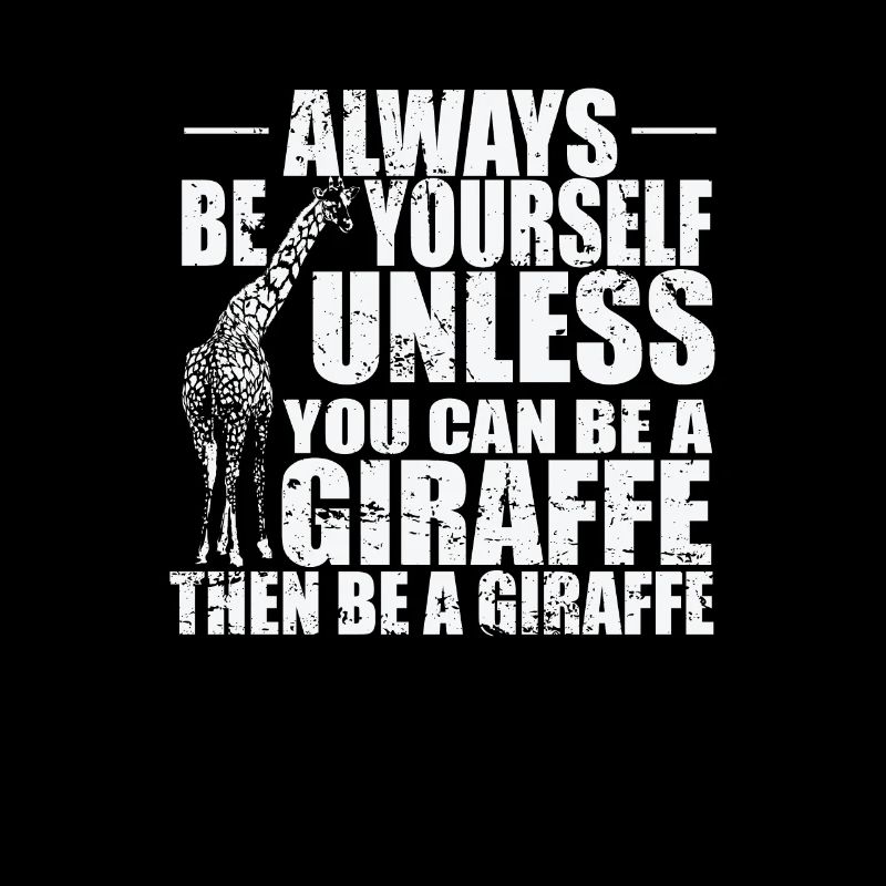 Always be yourself unless you can be a Giraffe