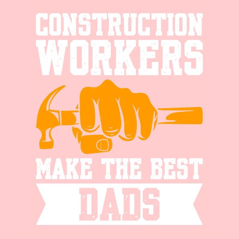 Construction Workers Make The Best Dads