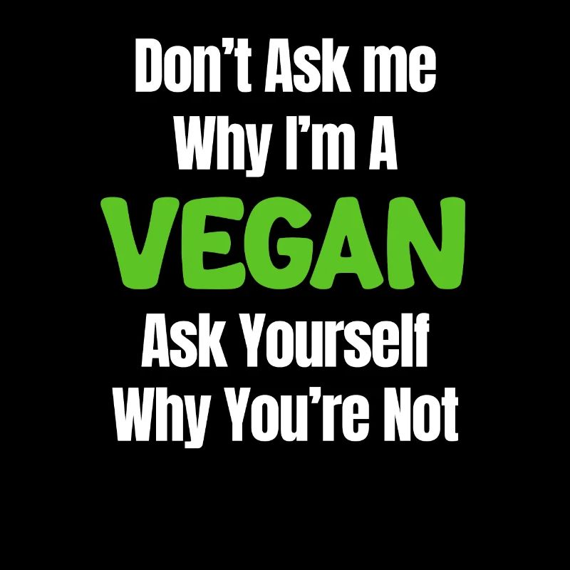 Don't ask me why I'm vegan, ask