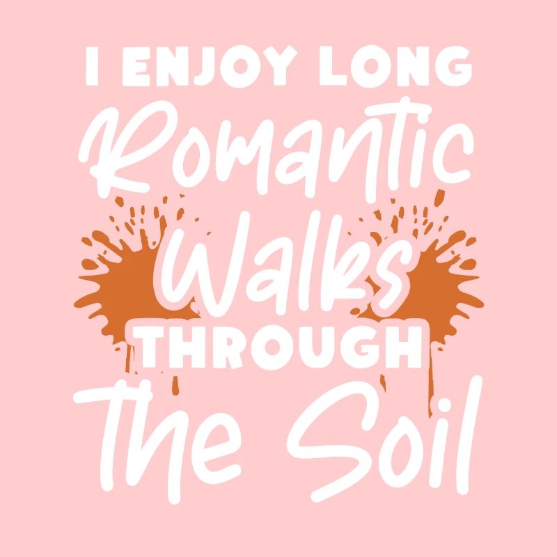 I Enjoy Long Romantic Walks Through The Soil Earth