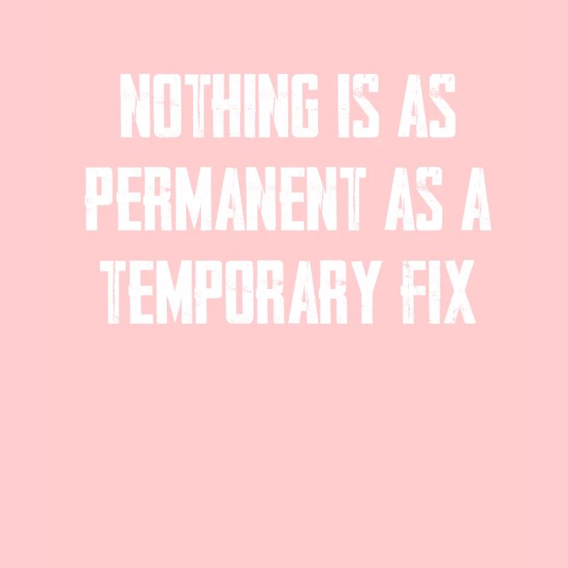 Nothing is as permanent as a temporary solution