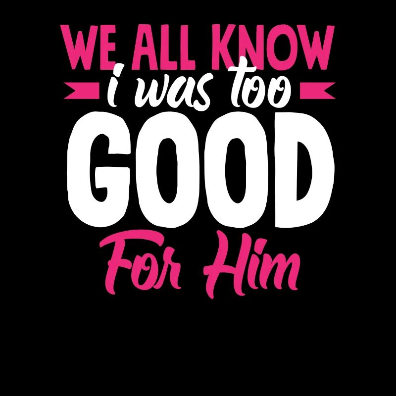 We all know that I was too good for him