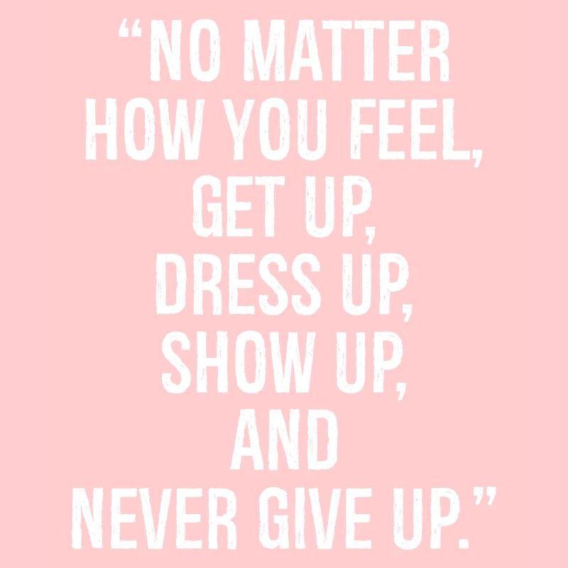 Peu importe comment vous vous sentez, levez-vous, habillez-vous, présentez-vous