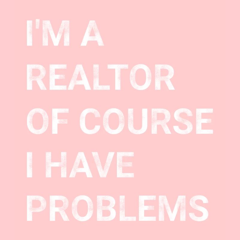 I m A Realtor Of Course I Have Problems