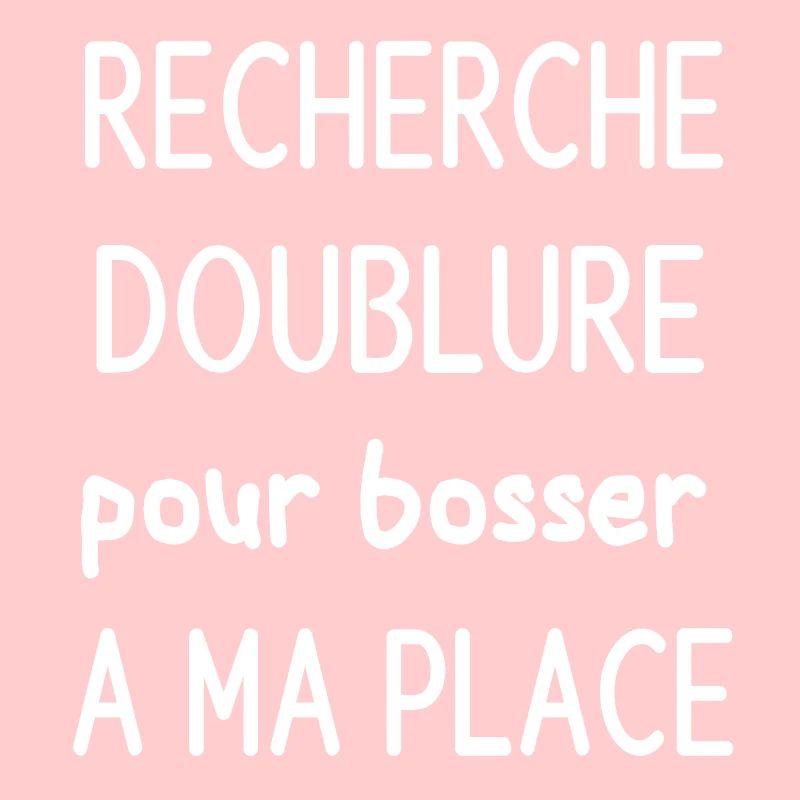 Cherche doublure pour bosser a ma place
