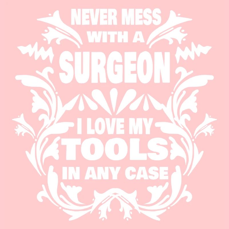 Never mess with surgeon i love my tools
