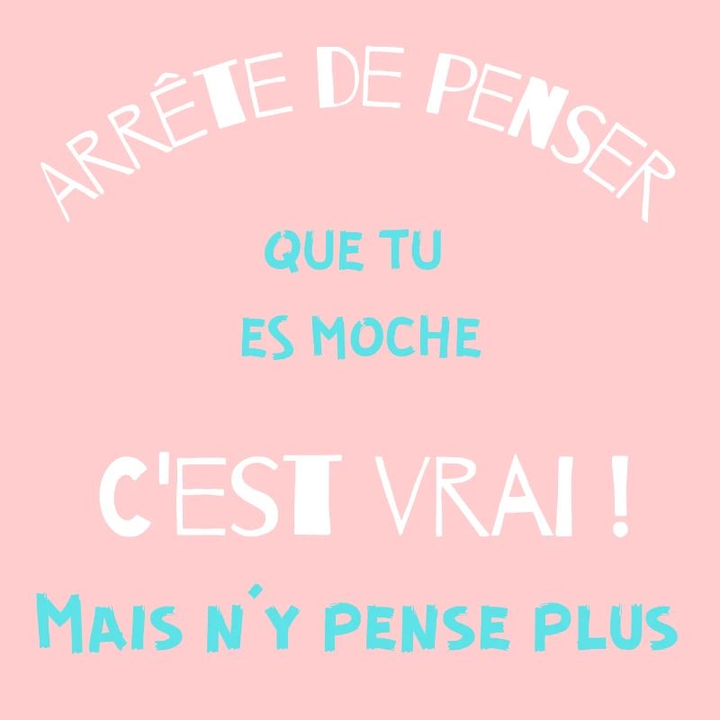 Arrête de penser que tu es moche, c'est vrai mais.