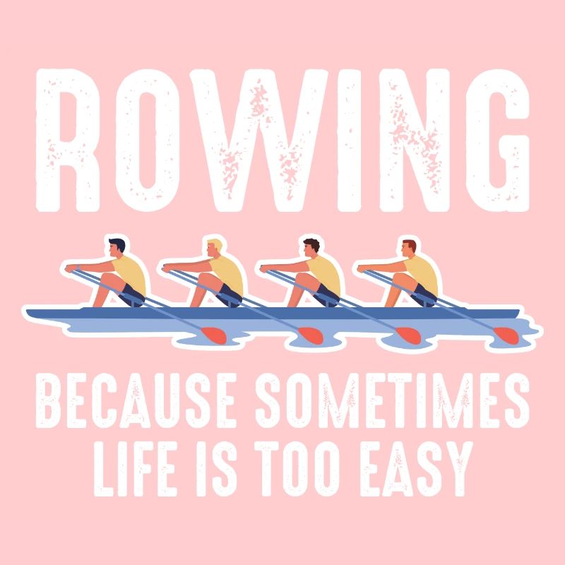 Rowing Mens Because Sometimes Life Is Too Easy