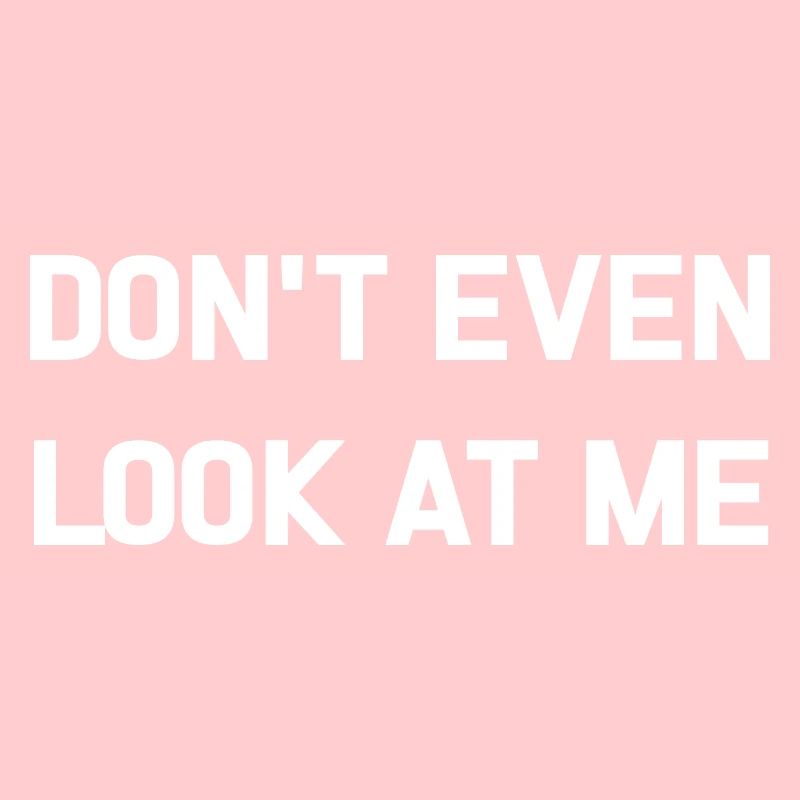 DON'T EVEN LOOK AT ME