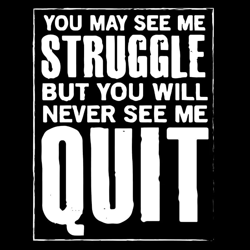 you may see me struggle but not quit