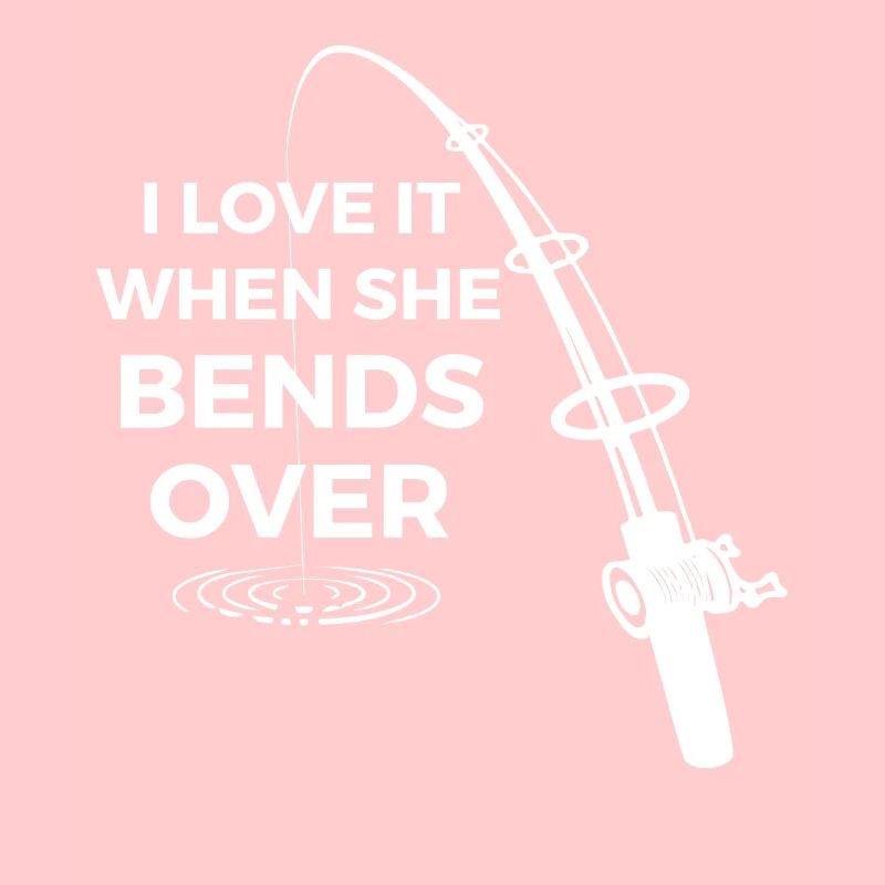 I love it When She Bends Over gift for anglers