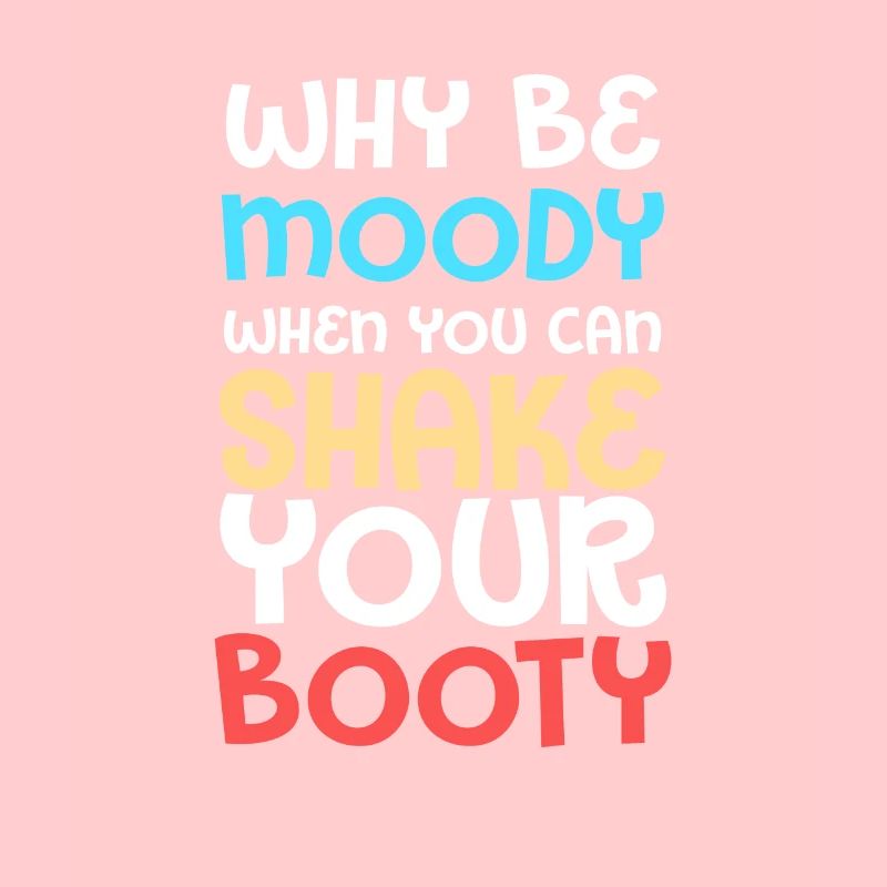 Why Be Moody When You Can Shake Your Booty