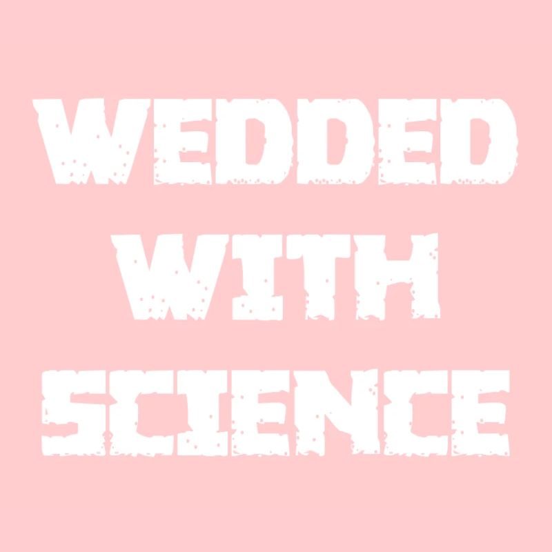 WEDDED WITH SCIENCE