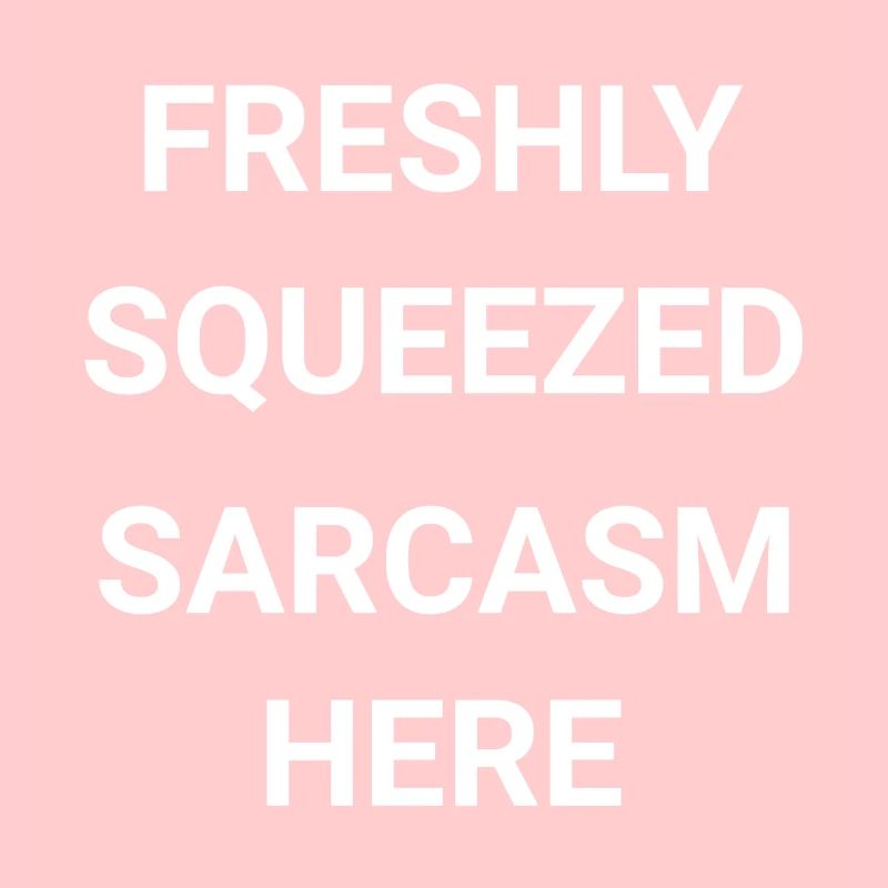 Freshly Squeezed Sarcasm Here