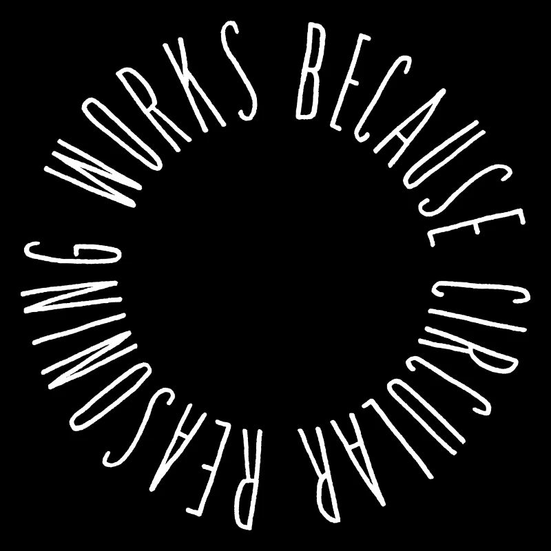 Circular reasoning works because circular...