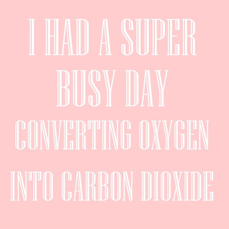 BUSY DAY CONVERTING OXYGEN INTO CARBON DIOXIDE