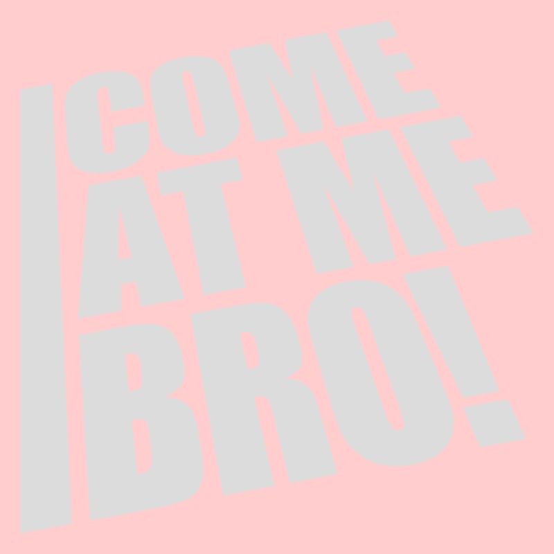 come at me bro