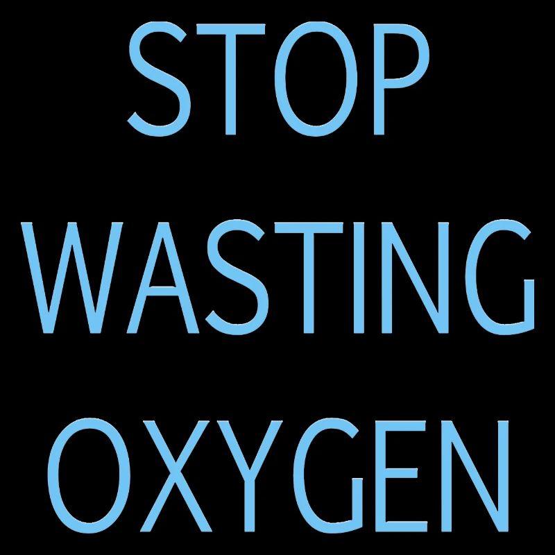 Stop wasting oxygen