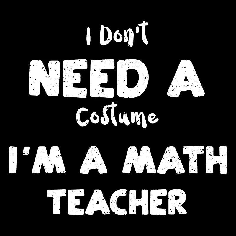 I Don't Need A Costume I'm A Mat...