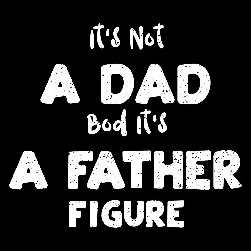 It's Not A Dad Bod It's A Father...