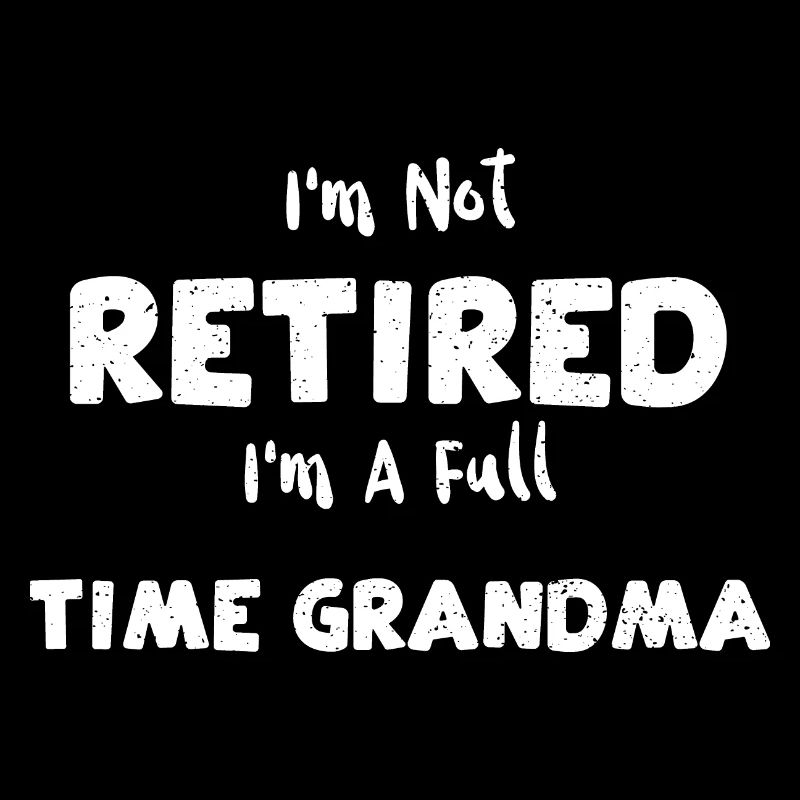 I'm Not Retired I'm A Full Time...