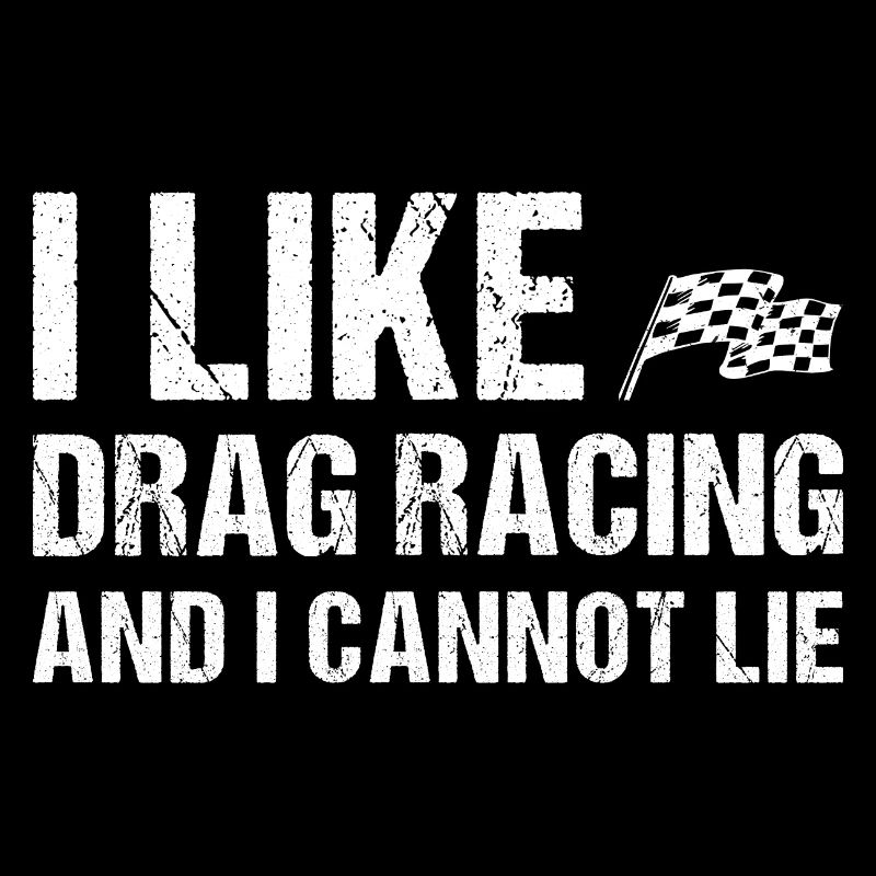 I Like Drag Racing And I Cannot Lie Drag Racing