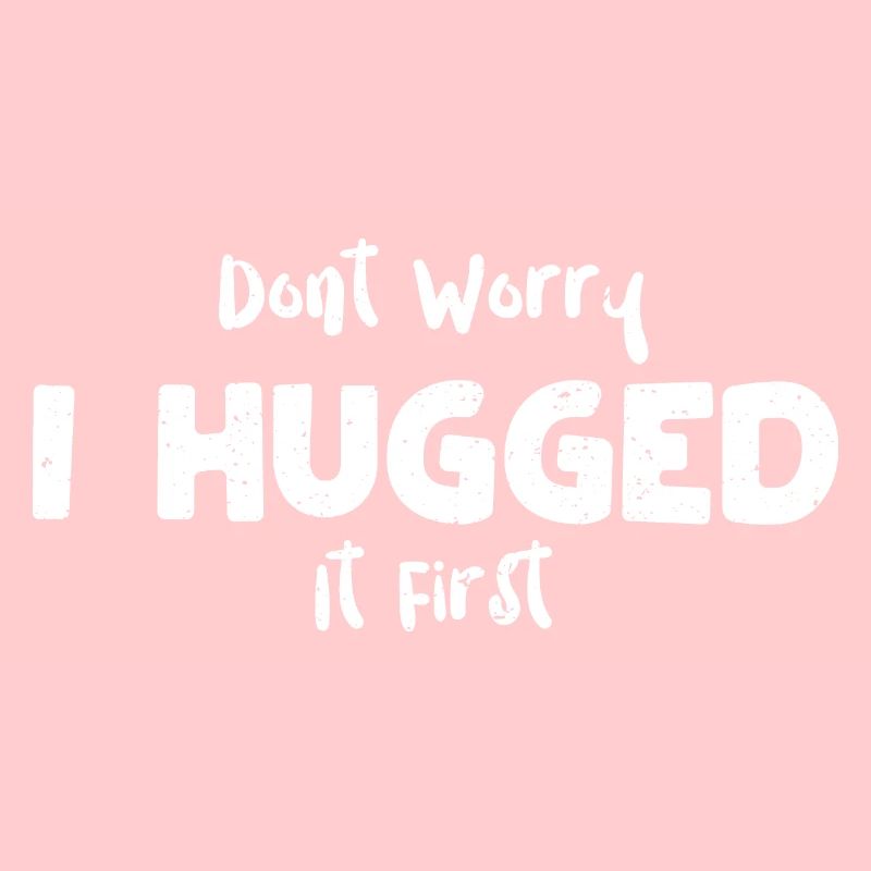 Dont Worry I Hugged It First