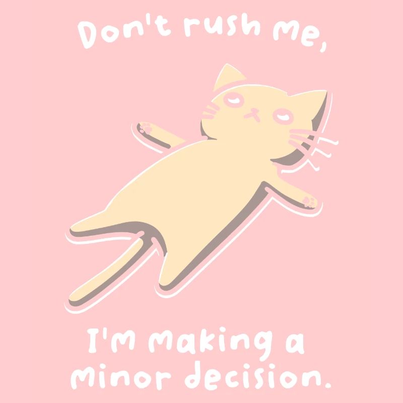 Don't Rush Me. I'm Making A Minor Decision.