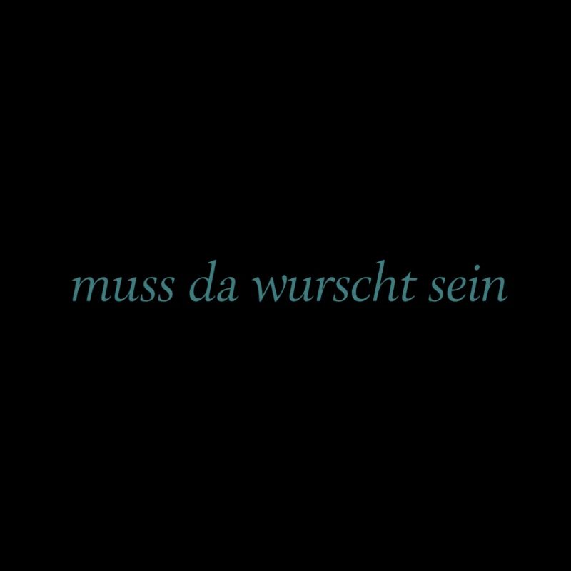 muss da wurscht sein