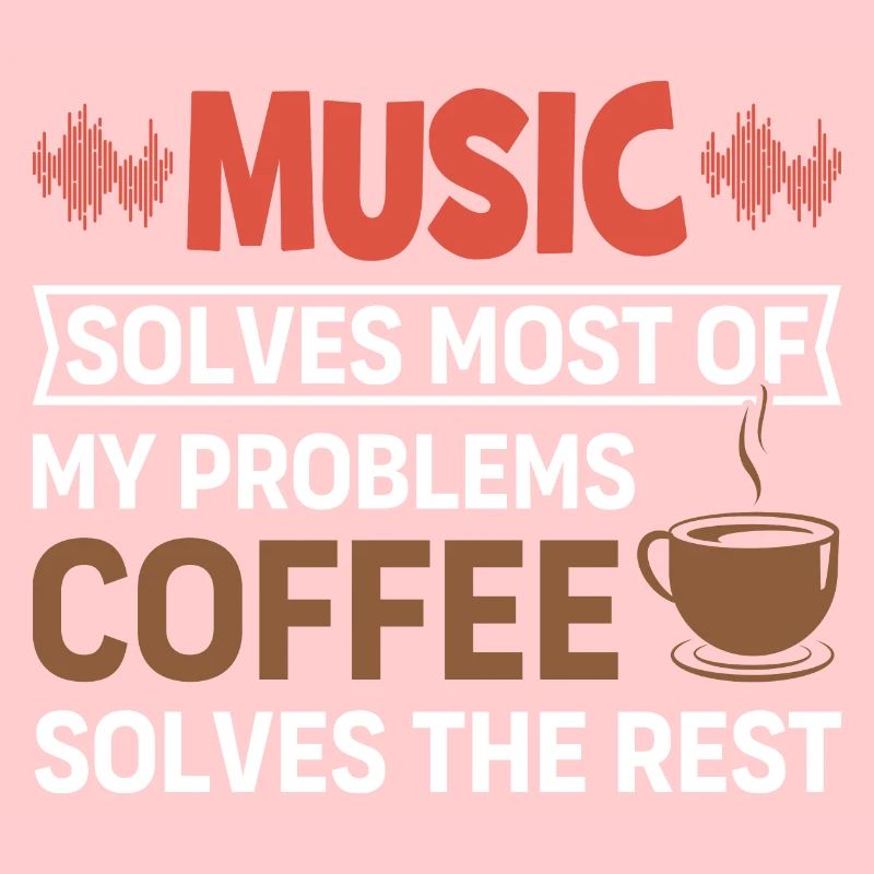 Music solves my problems, coffee solves the rest