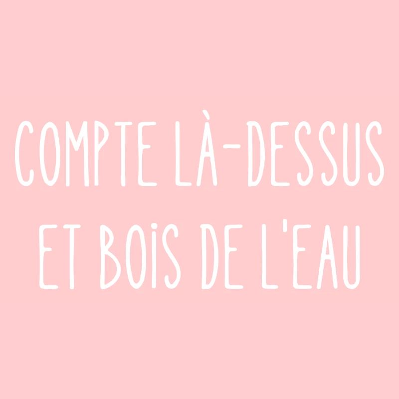 compte là-dessus et bois de l'eau
