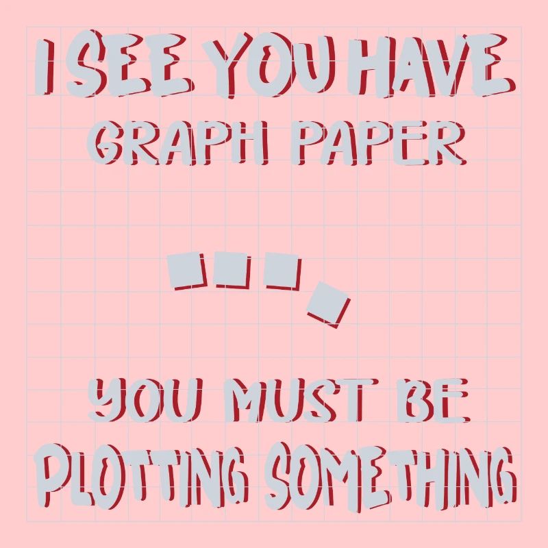 I SEE YOU HAVE GRAPH PAPER YOU MUST BE PLOTTING
