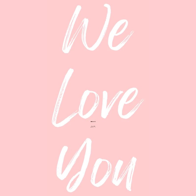 We love you