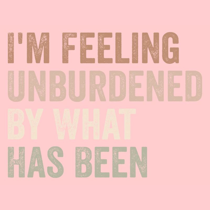 I'm feeling unburdened by what has been
