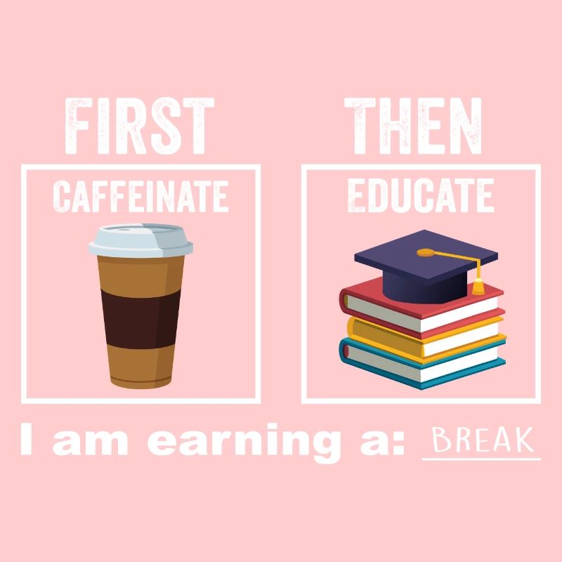 First Then Caffeinate Educate I Am Earning A Break