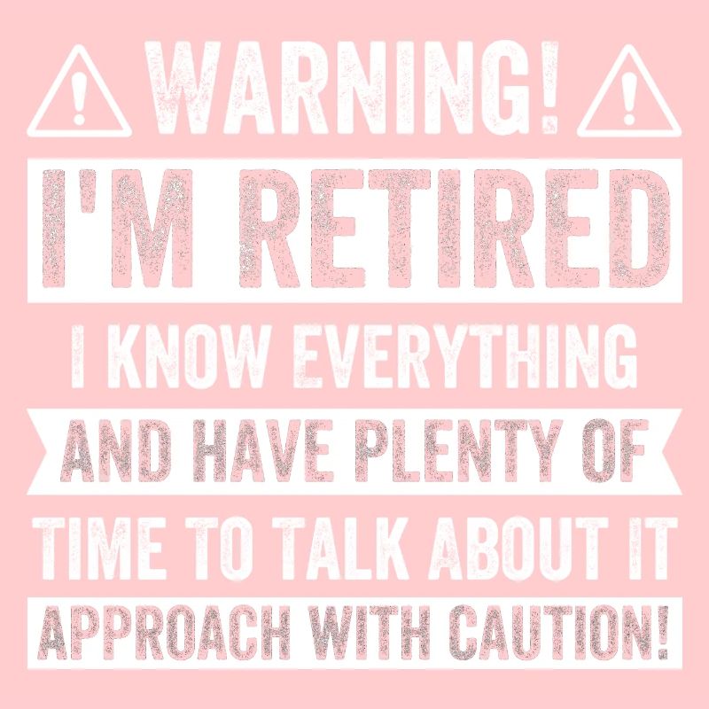 Warning! I'm Retired I know Everything