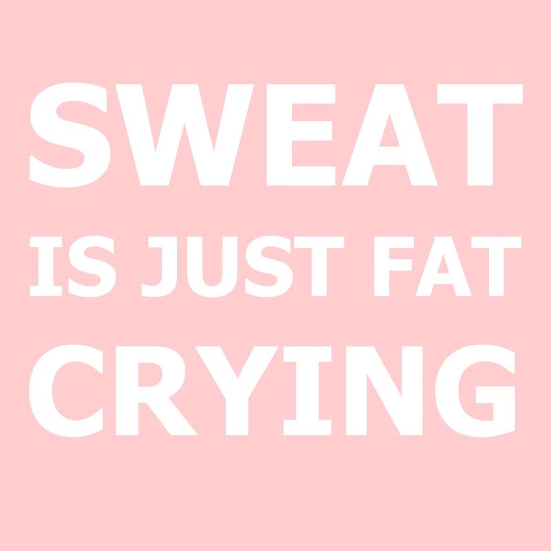 Sweat Is Just Fat Crying