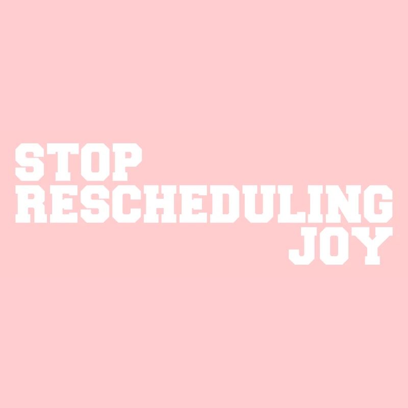 Stop Rescheduling Joy