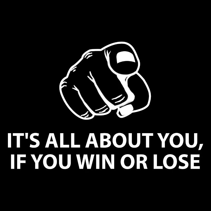 It's all about you, whether you win or lose