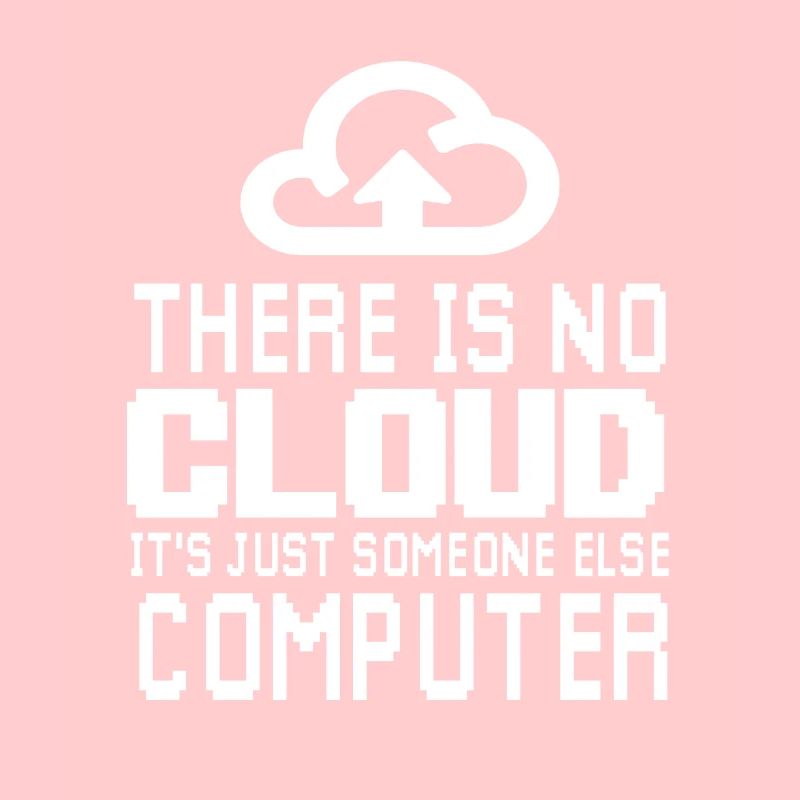 There is no Cloud it's just someone else Computer