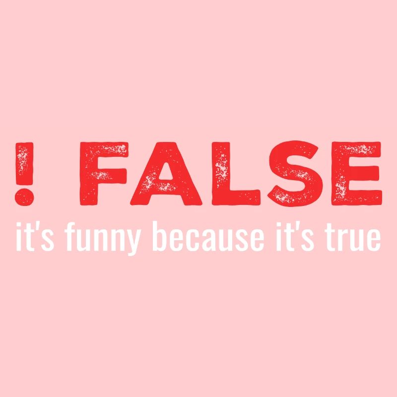 ! False - It's Funny Because It's True