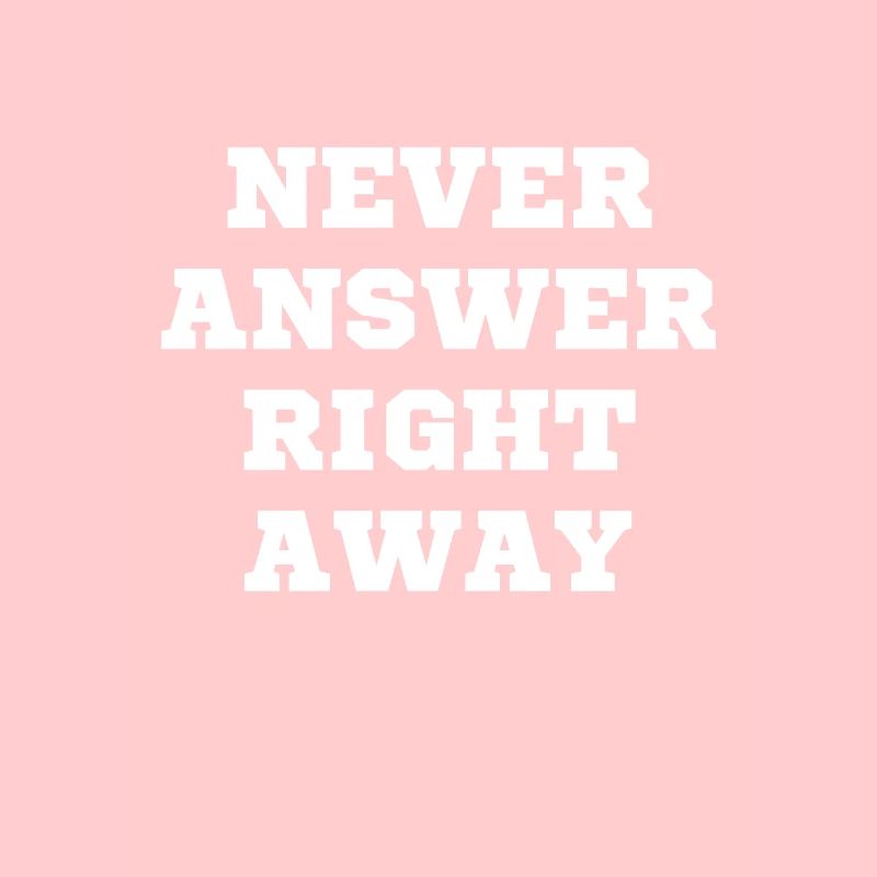 Never answer immediately