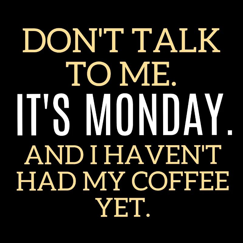 Don't talk to me. It's Monday, No coffee