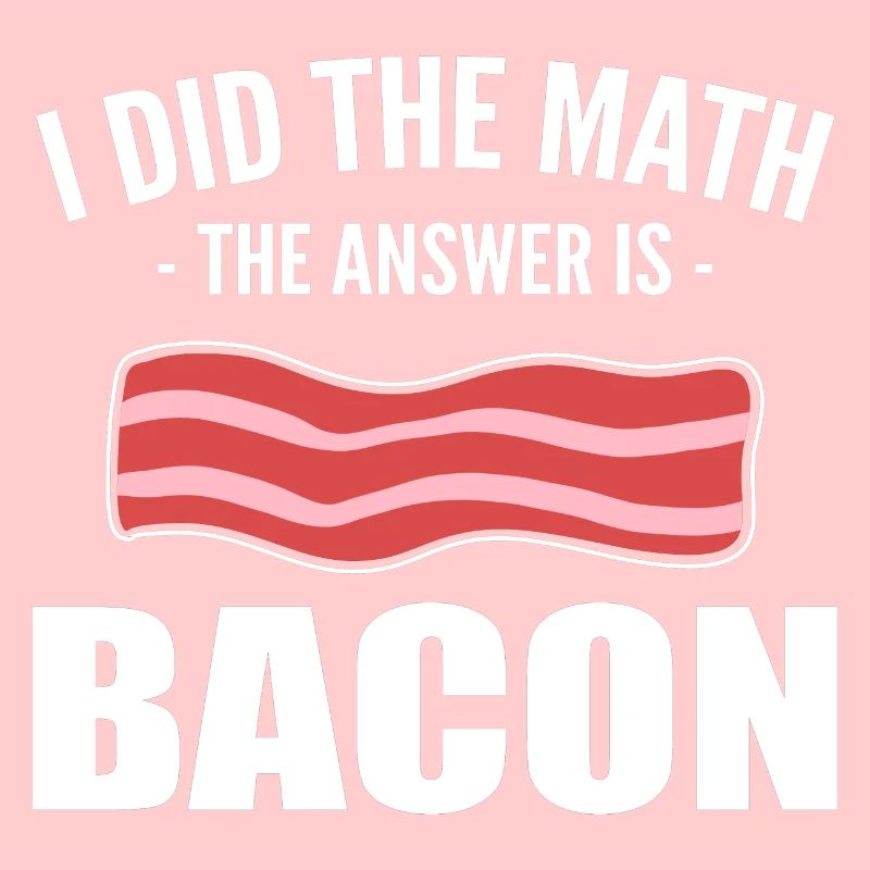 I Did The Math The Answer Is Bacon Restaurant Chef