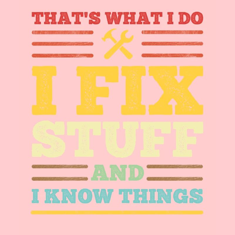 That's What I Do - I Fix Stuff and I Know Things