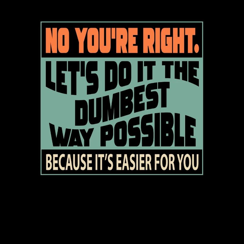 No, you're right, let's do it in the stupidest way