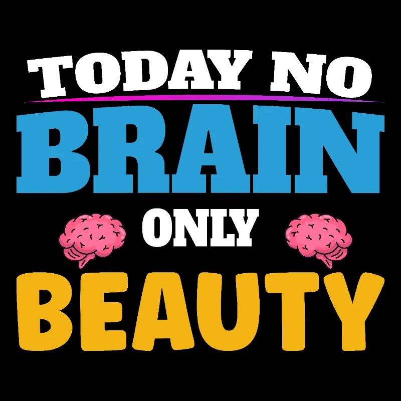 Today no brain, only beauty